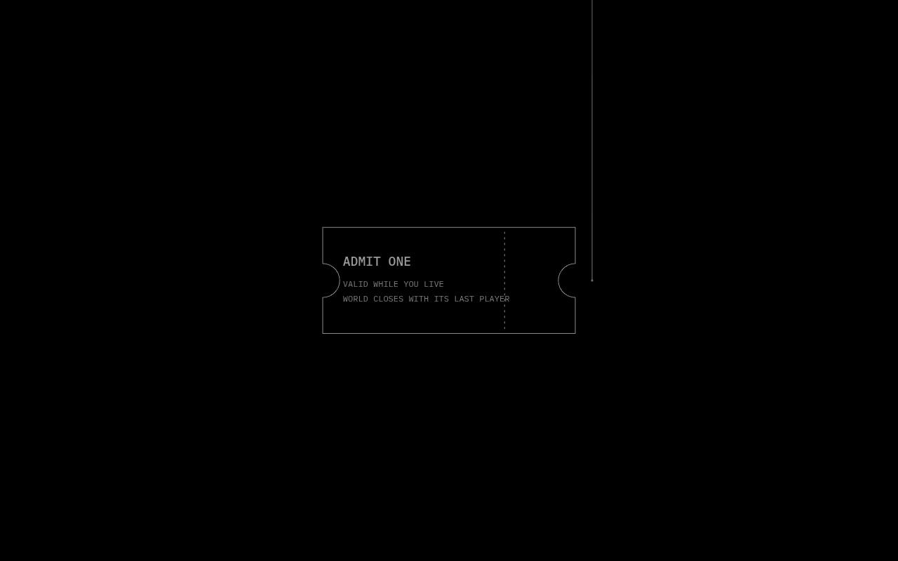 A ticket outline in grey: ADMIT ONE. VALID WHILE YOU LIVE. WORLD CLOSES WITH ITS LAST PLAYER. It fades.